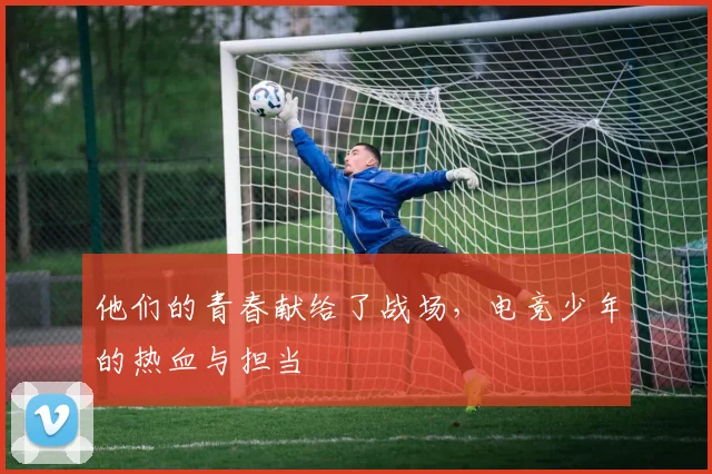 他们的青春献给了战场，电竞少年的热血与担当