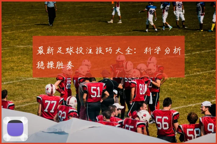 最新足球投注技巧大全：科学分析稳操胜券