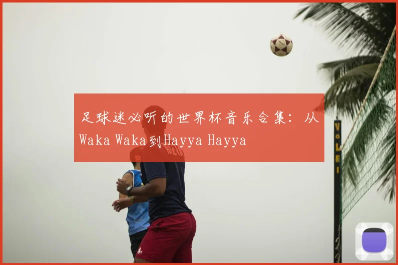 足球迷必听的世界杯音乐合集：从Waka Waka到Hayya Hayya