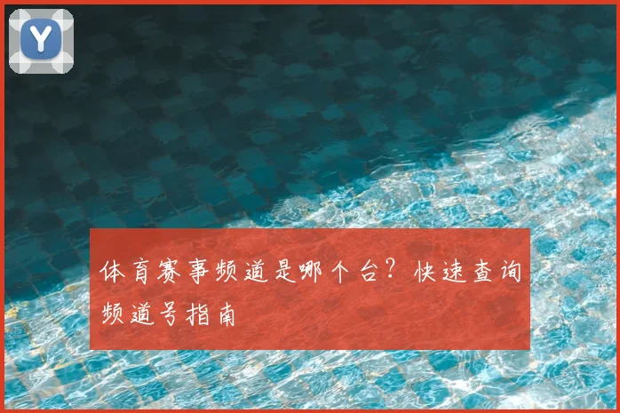 体育赛事频道是哪个台？快速查询频道号指南