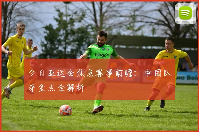 今日亚运会焦点赛事前瞻:中国队夺金点全解析